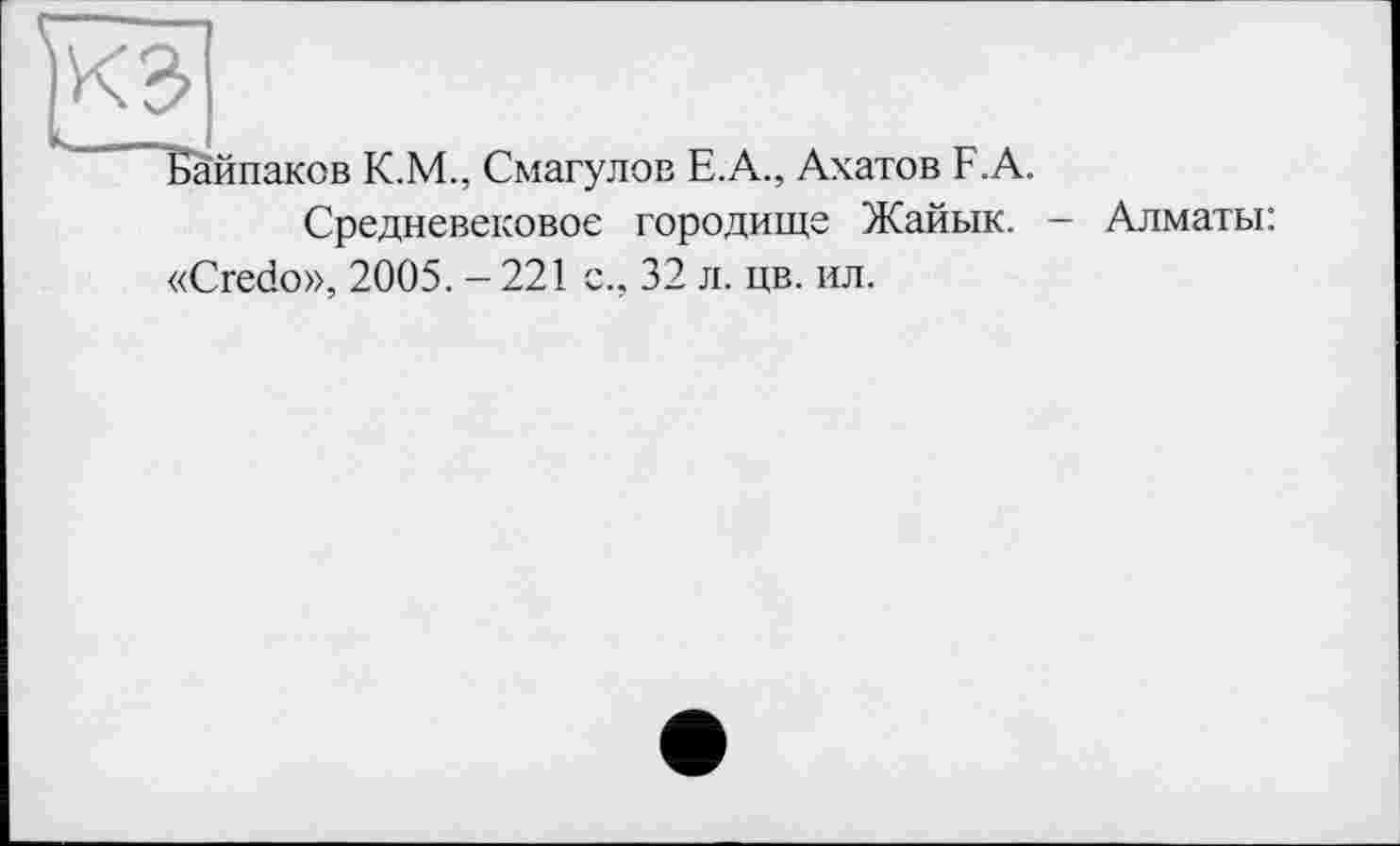 ﻿кз|
Байпаков К.М., Смагулов Е.А., Ахатов F.A.
Средневековое городище Жайык. - Алматы: «Credo», 2005. - 221 с., 32 л. цв. ил.